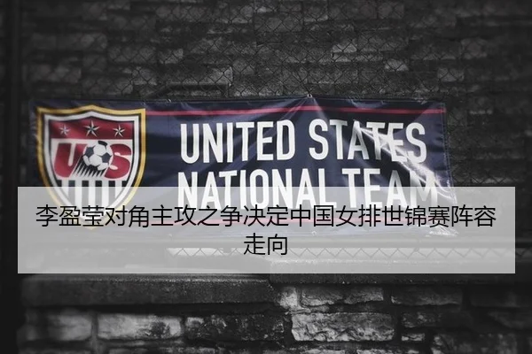 李盈莹对角主攻之争决定中国女排世锦赛阵容走向