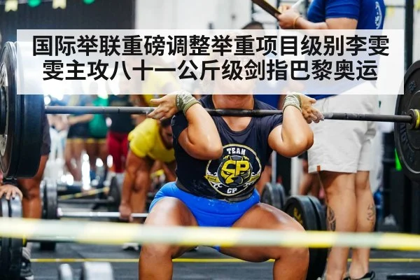 国际举联重磅调整举重项目级别李雯雯主攻八十一公斤级剑指巴黎奥运