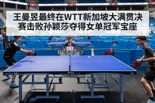 王曼昱最终在WTT新加坡大满贯决赛击败孙颖莎夺得女单冠军宝座