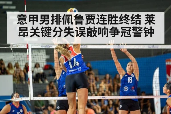 意甲男排佩鲁贾连胜终结 莱昂关键分失误敲响争冠警钟