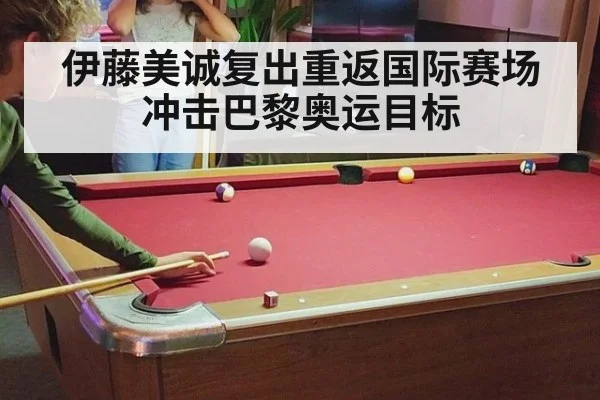 伊藤美诚复出重返国际赛场冲击巴黎奥运目标