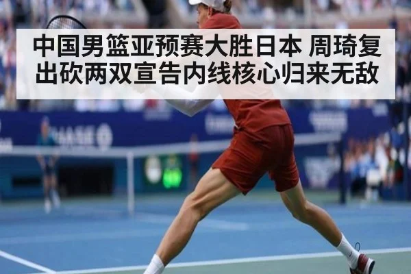 中国男篮亚预赛大胜日本 周琦复出砍两双宣告内线核心归来无敌