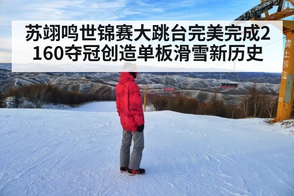 苏翊鸣世锦赛大跳台完美完成2160夺冠创造单板滑雪新历史