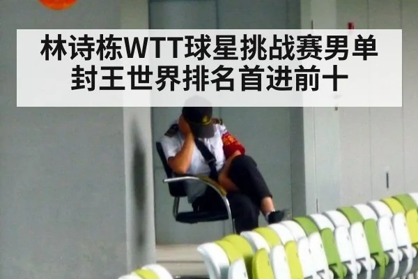林诗栋WTT球星挑战赛男单封王世界排名首进前十